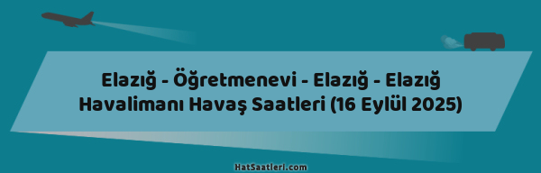 Elazığ - Öğretmenevi - Elazığ - Elazığ Havalimanı Havaş Saatleri (16 Eylül 2025)